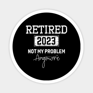 Retired 2023Not My Problem Anymore -Vintage Gift - retirement gifts Magnet